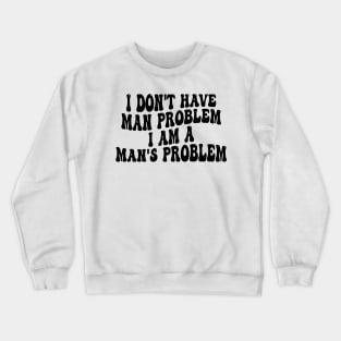 i don't have man problem i am a man's problem Crewneck Sweatshirt
